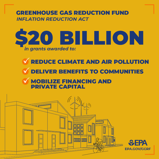 A gold graphic with an illustration of a person riding a bike, with houses and wind turbines in the background. Text reads, “Greenhouse Gas Reduction Fund, Inflation Reduction Act. $20 billion in grants awarded to: reduce climate and air pollution; deliver benefits to communities; mobilize financing and private capital.” EPA logo in bottom right